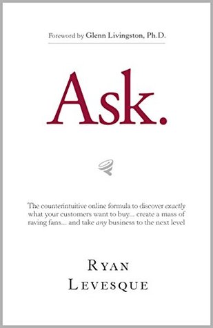 Cover of Ask: The Counterintuitive Online Formula to Discover Exactly What Your Customers Want to Buy...Create a Mass of Raving Fans...and Take Any Business to the Next Level