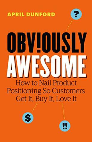 Cover of Obviously Awesome: How to Nail Product Positioning so Customers Get It, Buy It, Love It